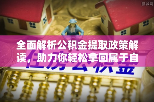 蜀山全面解析公积金提取政策解读，助力你轻松拿回属于自己的钱
