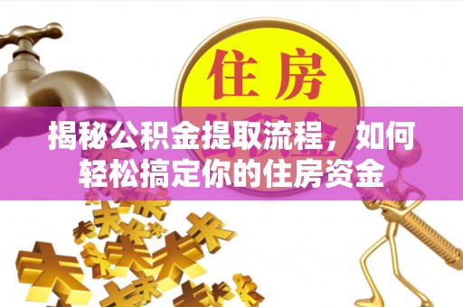 蜀山揭秘公积金提取流程，如何轻松搞定你的住房资金