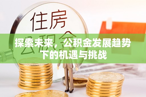 蜀山探索未来，公积金发展趋势下的机遇与挑战