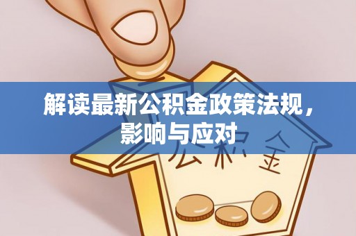 蜀山解读最新公积金政策法规，影响与应对