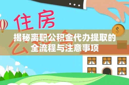 蜀山揭秘离职公积金代办提取的全流程与注意事项