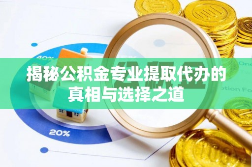 蜀山揭秘公积金专业提取代办的真相与选择之道