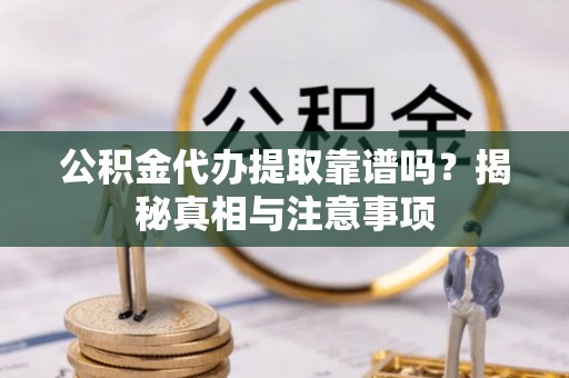 蜀山公积金代办提取靠谱吗？揭秘真相与注意事项