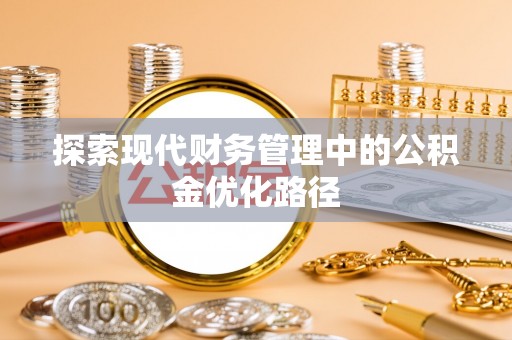 蜀山探索现代财务管理中的公积金优化路径