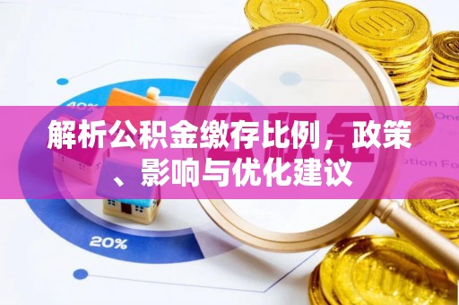 蜀山解析公积金缴存比例，政策、影响与优化建议