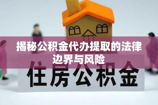 蜀山揭秘公积金代办提取的法律边界与风险