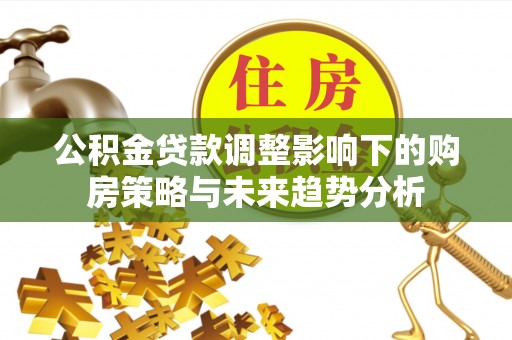 蜀山公积金贷款调整影响下的购房策略与未来趋势分析