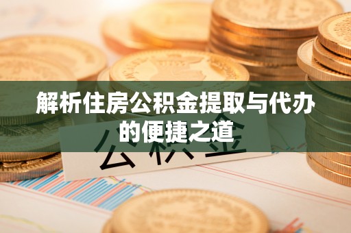 蜀山解析住房公积金提取与代办的便捷之道