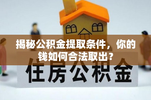 蜀山揭秘公积金提取条件，你的钱如何合法取出？