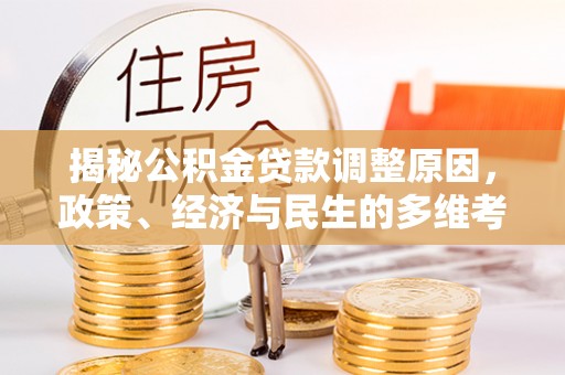 蜀山揭秘公积金贷款调整原因，政策、经济与民生的多维考量