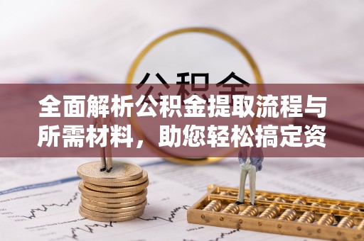 蜀山全面解析公积金提取流程与所需材料，助您轻松搞定资金提取