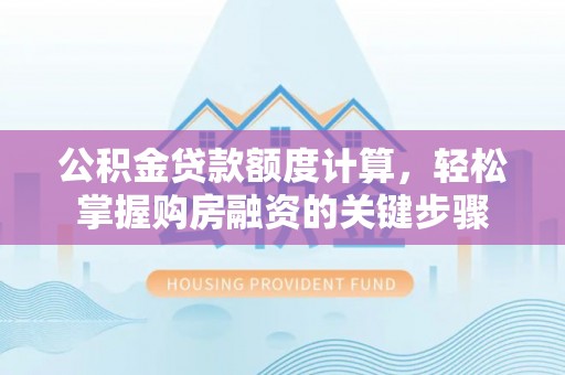 蜀山公积金贷款额度计算，轻松掌握购房融资的关键步骤