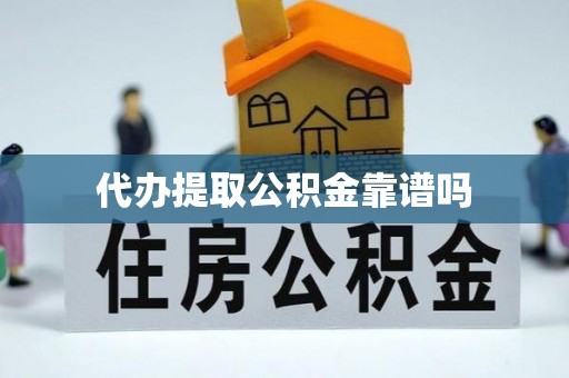 蜀山代办提取公积金靠谱吗