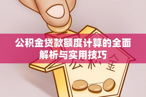蜀山公积金贷款额度计算的全面解析与实用技巧