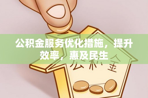 蜀山公积金服务优化措施，提升效率，惠及民生