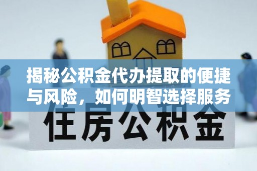 蜀山揭秘公积金代办提取的便捷与风险，如何明智选择服务？