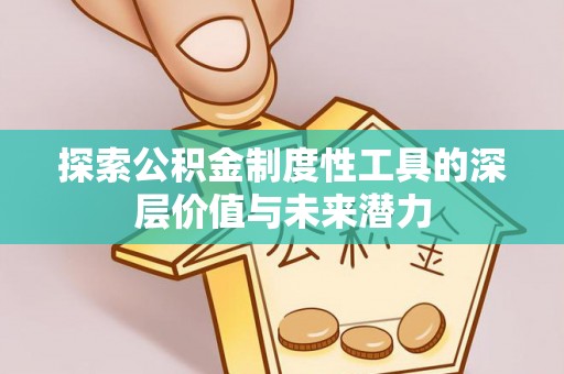 蜀山探索公积金制度性工具的深层价值与未来潜力