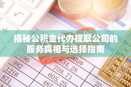 蜀山揭秘公积金代办提取公司的服务真相与选择指南