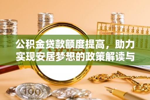蜀山公积金贷款额度提高，助力实现安居梦想的政策解读与未来展望