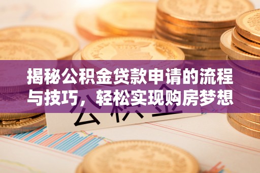 蜀山揭秘公积金贷款申请的流程与技巧，轻松实现购房梦想