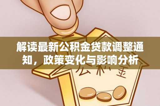蜀山解读最新公积金贷款调整通知，政策变化与影响分析