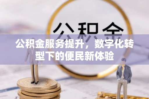 蜀山公积金服务提升，数字化转型下的便民新体验