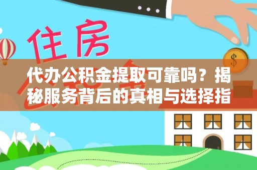 蜀山代办公积金提取可靠吗？揭秘服务背后的真相与选择指南