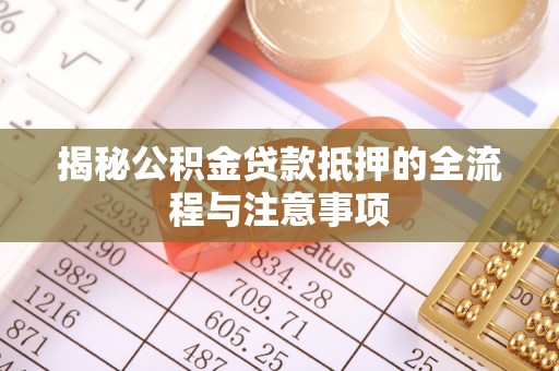蜀山揭秘公积金贷款抵押的全流程与注意事项