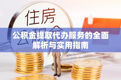 蜀山公积金提取代办服务的全面解析与实用指南