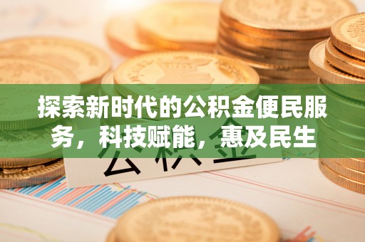 蜀山探索新时代的公积金便民服务，科技赋能，惠及民生