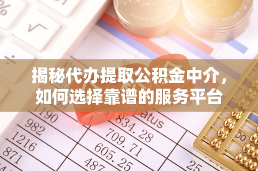 蜀山揭秘代办提取公积金中介，如何选择靠谱的服务平台