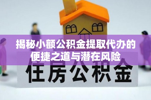 蜀山揭秘小额公积金提取代办的便捷之道与潜在风险