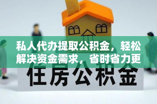 蜀山私人代办提取公积金，轻松解决资金需求，省时省力更高效