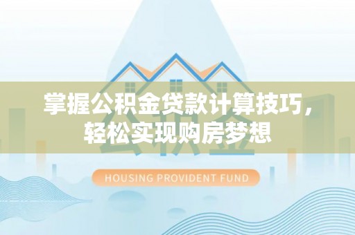 蜀山掌握公积金贷款计算技巧，轻松实现购房梦想
