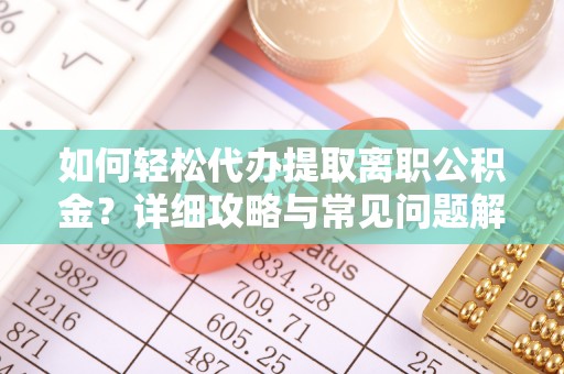 蜀山如何轻松代办提取离职公积金？详细攻略与常见问题解析