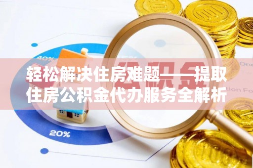 蜀山轻松解决住房难题——提取住房公积金代办服务全解析