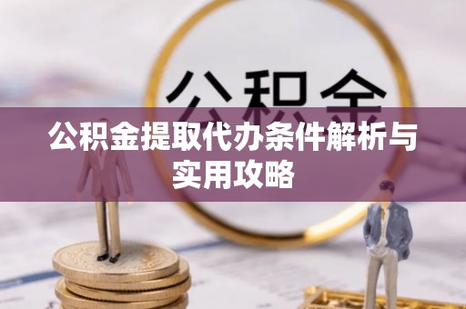 蜀山公积金提取代办条件解析与实用攻略