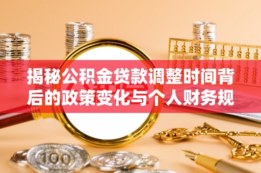 蜀山揭秘公积金贷款调整时间背后的政策变化与个人财务规划