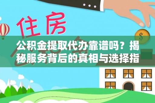 蜀山公积金提取代办靠谱吗？揭秘服务背后的真相与选择指南
