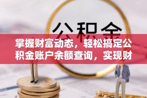 蜀山掌握财富动态，轻松搞定公积金账户余额查询，实现财务自由第一步