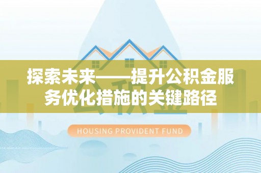 蜀山探索未来——提升公积金服务优化措施的关键路径