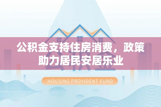 蜀山公积金支持住房消费，政策助力居民安居乐业