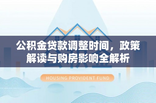 蜀山公积金贷款调整时间，政策解读与购房影响全解析