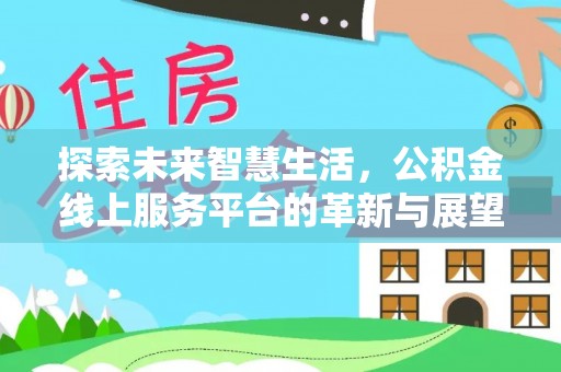 蜀山探索未来智慧生活，公积金线上服务平台的革新与展望