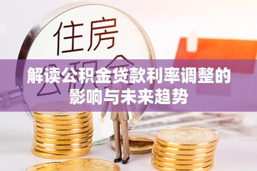 蜀山解读公积金贷款利率调整的影响与未来趋势