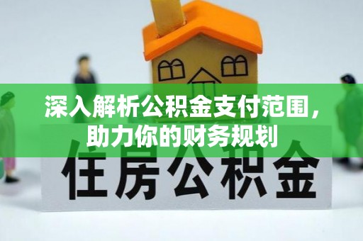 蜀山深入解析公积金支付范围，助力你的财务规划