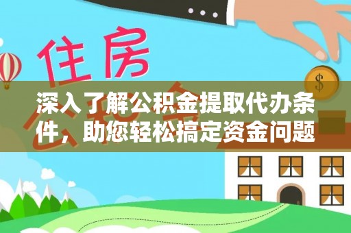 蜀山深入了解公积金提取代办条件，助您轻松搞定资金问题