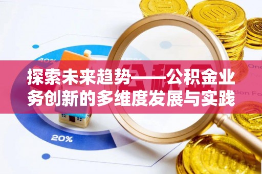 蜀山探索未来趋势——公积金业务创新的多维度发展与实践