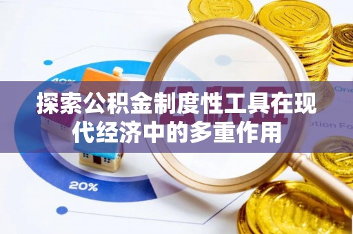 蜀山探索公积金制度性工具在现代经济中的多重作用