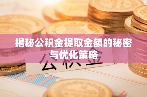 蜀山揭秘公积金提取金额的秘密与优化策略